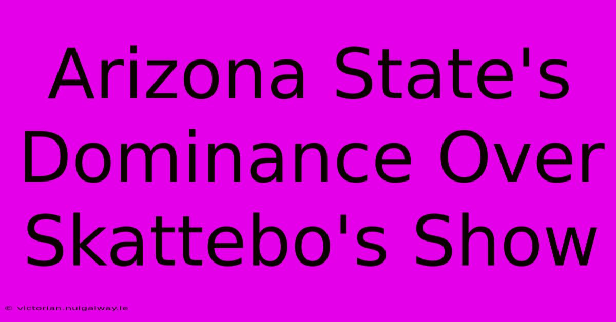 Arizona State's Dominance Over Skattebo's Show