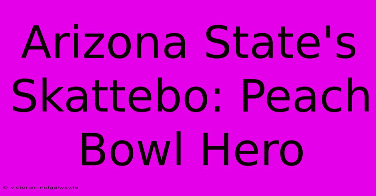 Arizona State's Skattebo: Peach Bowl Hero