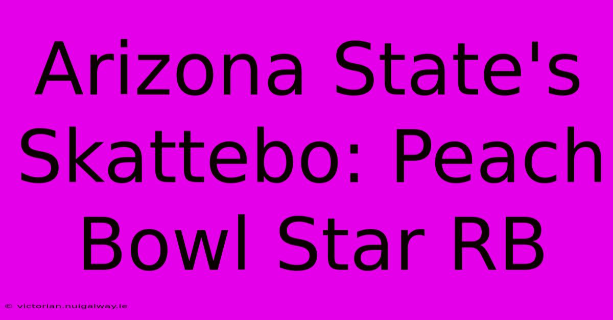 Arizona State's Skattebo: Peach Bowl Star RB