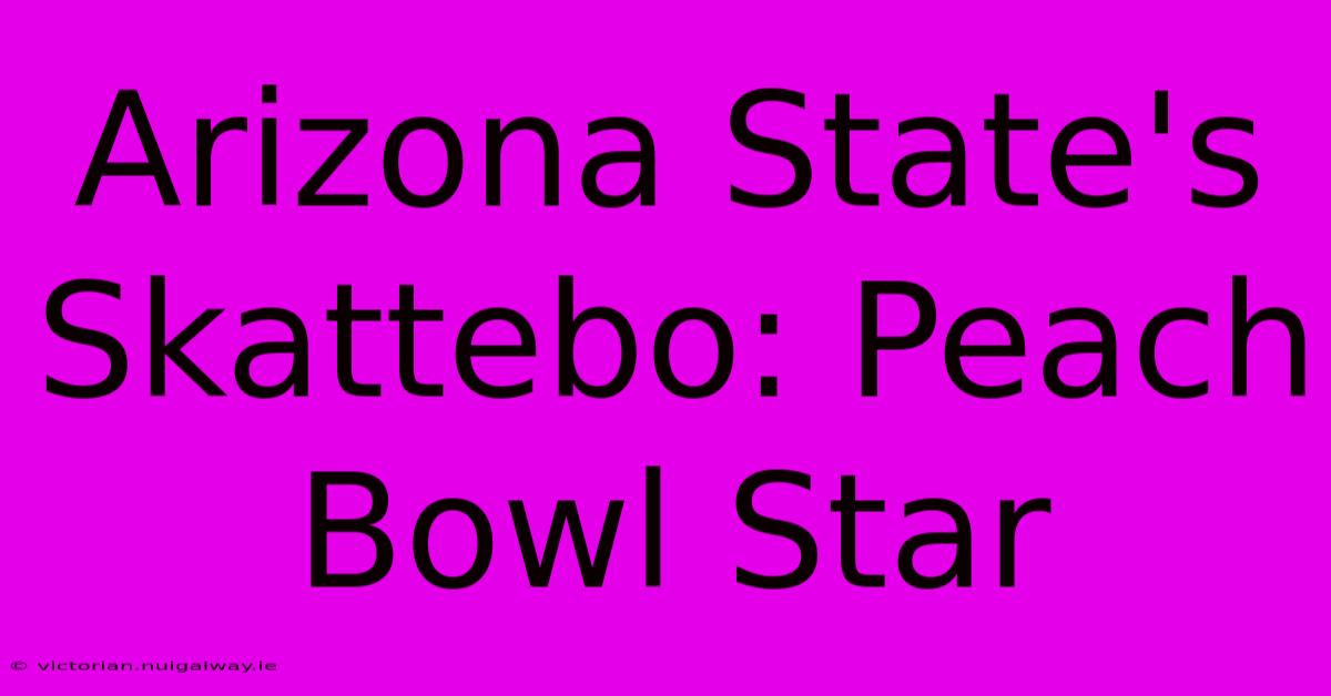 Arizona State's Skattebo: Peach Bowl Star