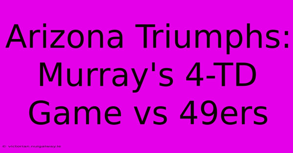 Arizona Triumphs: Murray's 4-TD Game Vs 49ers