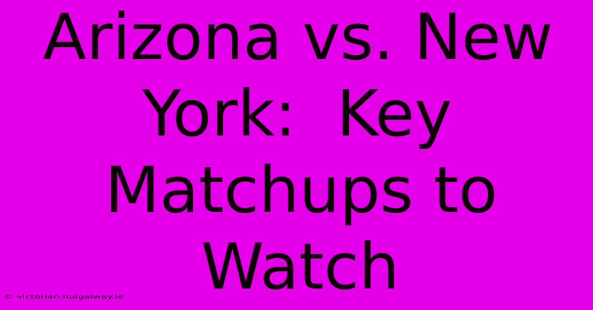 Arizona Vs. New York:  Key Matchups To Watch