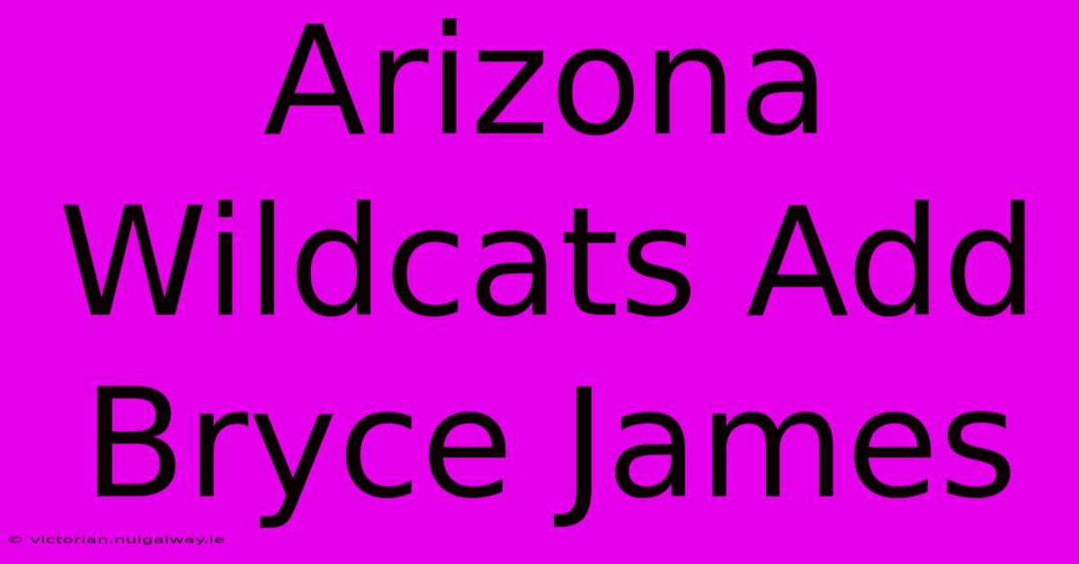 Arizona Wildcats Add Bryce James