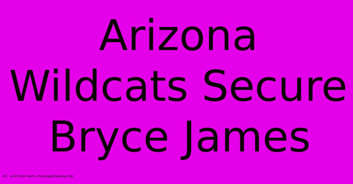 Arizona Wildcats Secure Bryce James