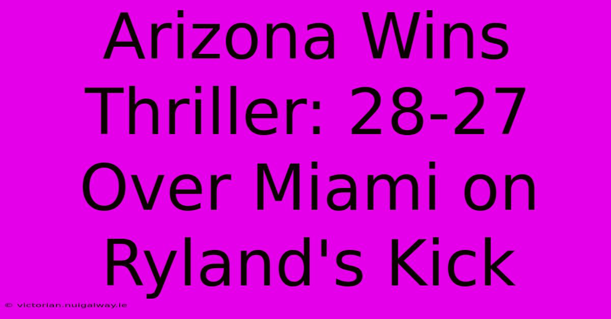 Arizona Wins Thriller: 28-27 Over Miami On Ryland's Kick