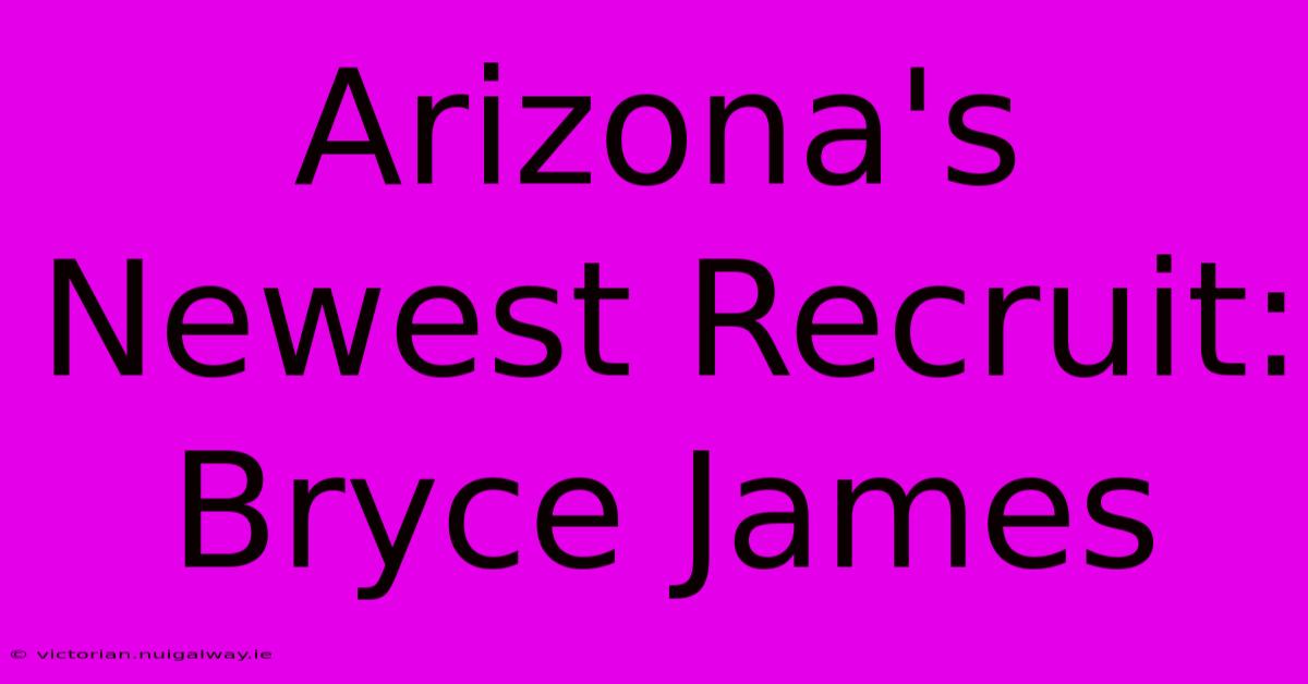 Arizona's Newest Recruit: Bryce James