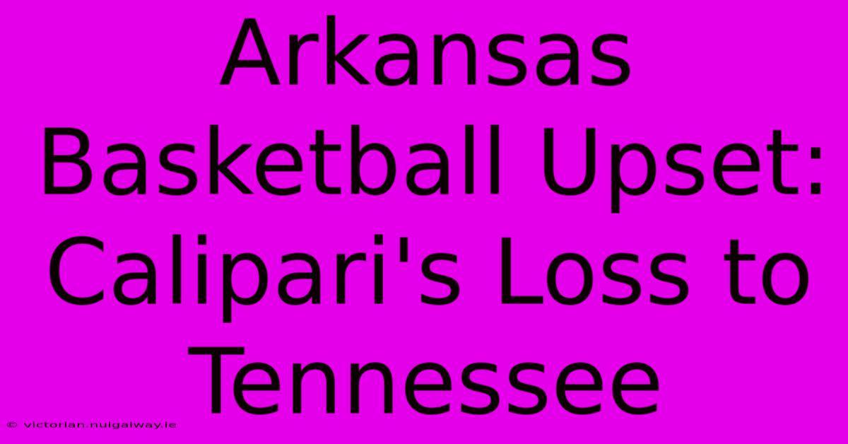 Arkansas Basketball Upset: Calipari's Loss To Tennessee