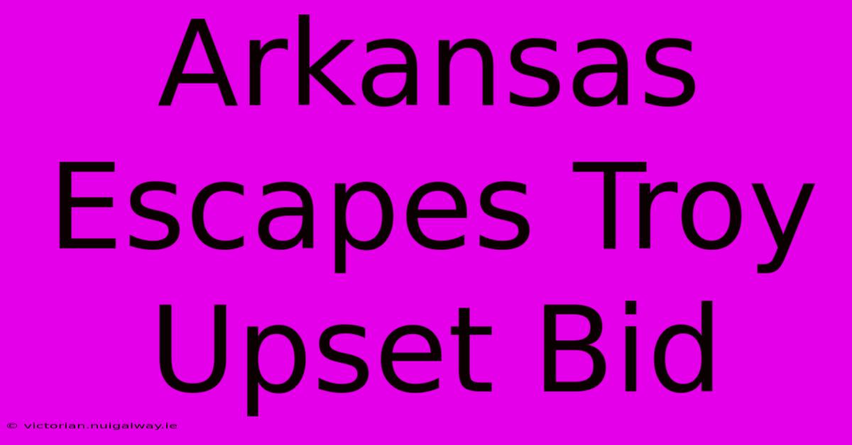 Arkansas Escapes Troy Upset Bid