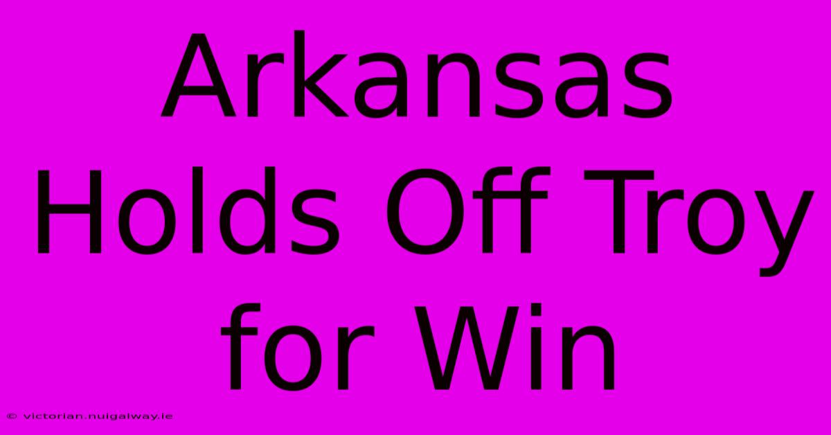 Arkansas Holds Off Troy For Win