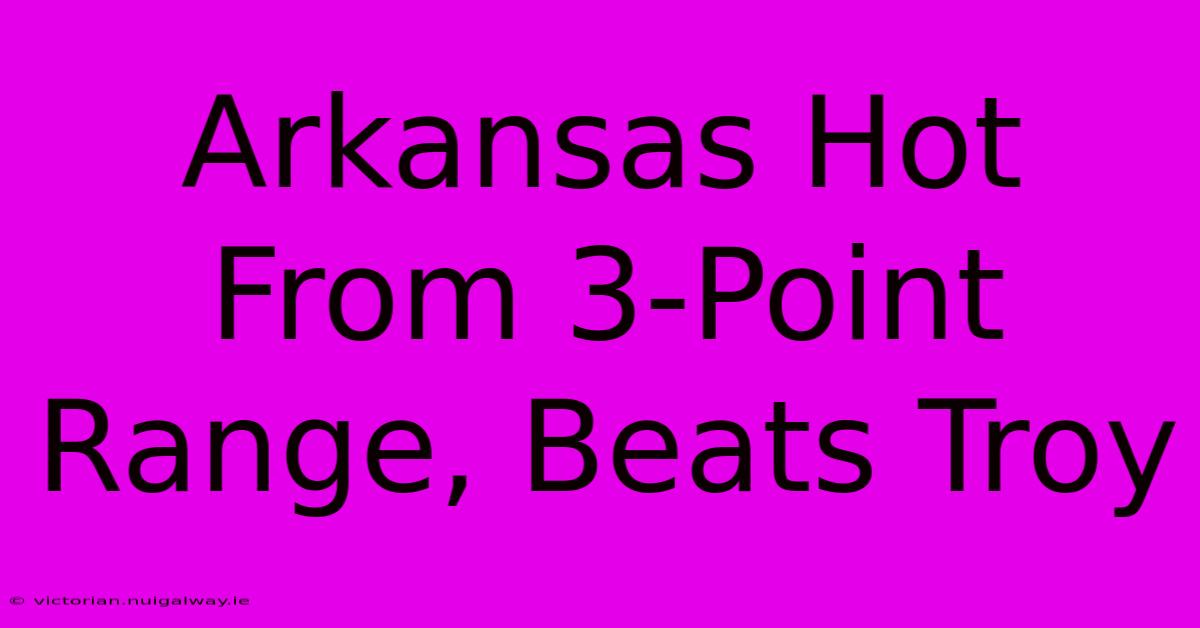 Arkansas Hot From 3-Point Range, Beats Troy