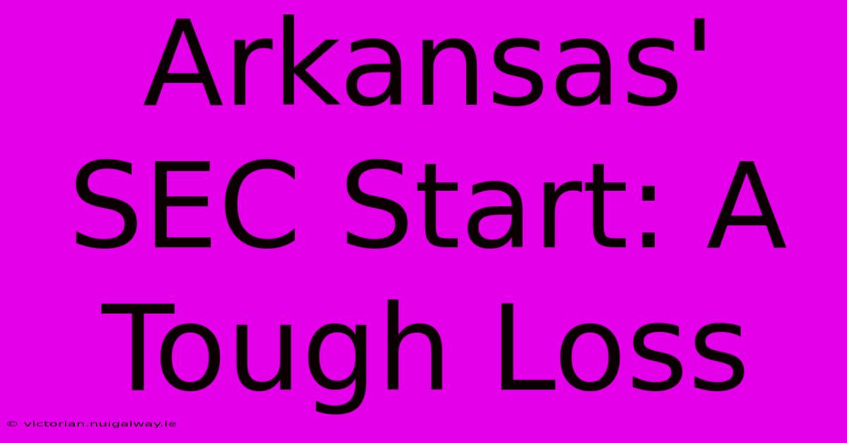 Arkansas' SEC Start: A Tough Loss