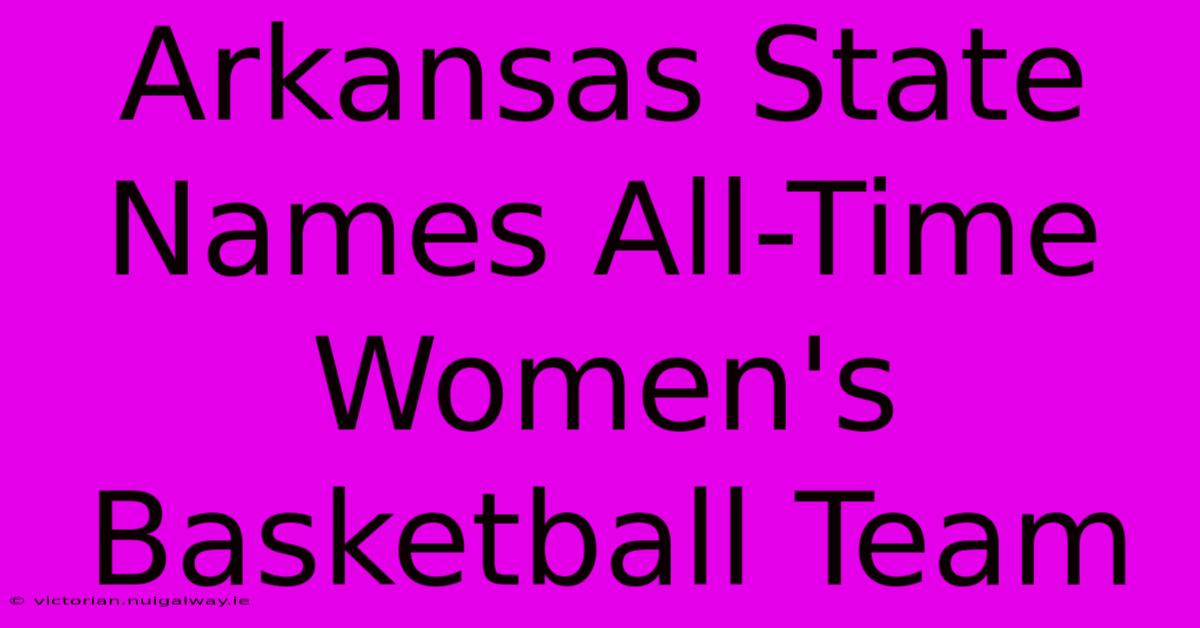 Arkansas State Names All-Time Women's Basketball Team