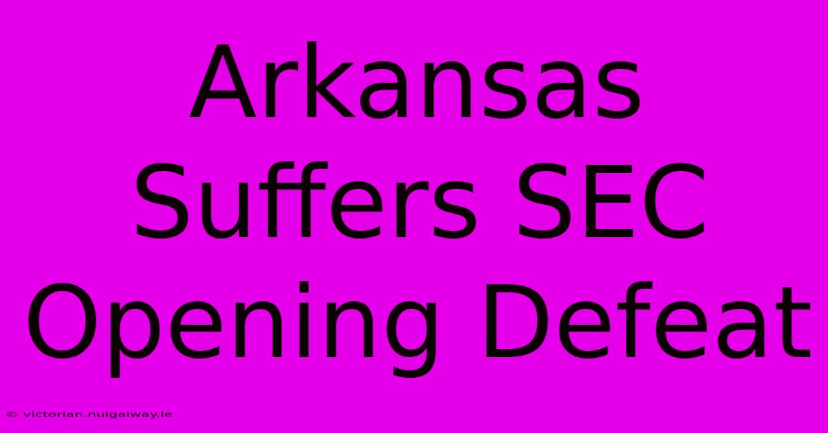 Arkansas Suffers SEC Opening Defeat