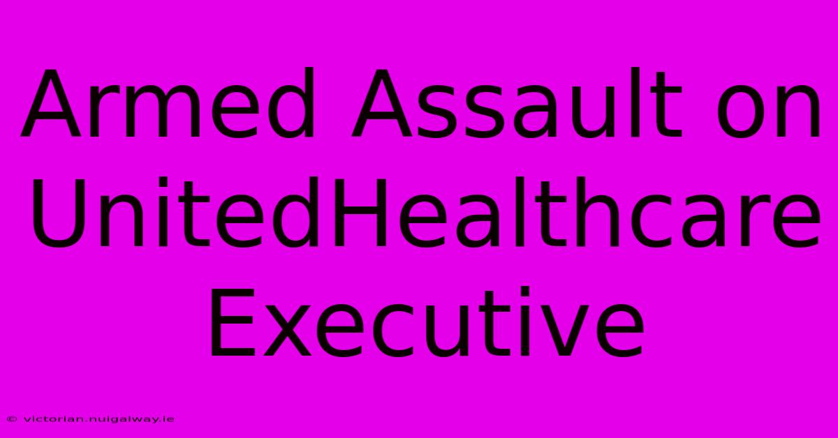 Armed Assault On UnitedHealthcare Executive