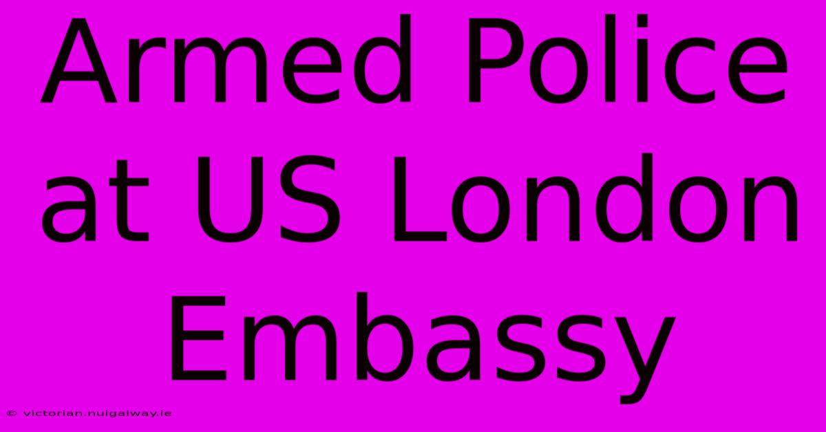 Armed Police At US London Embassy