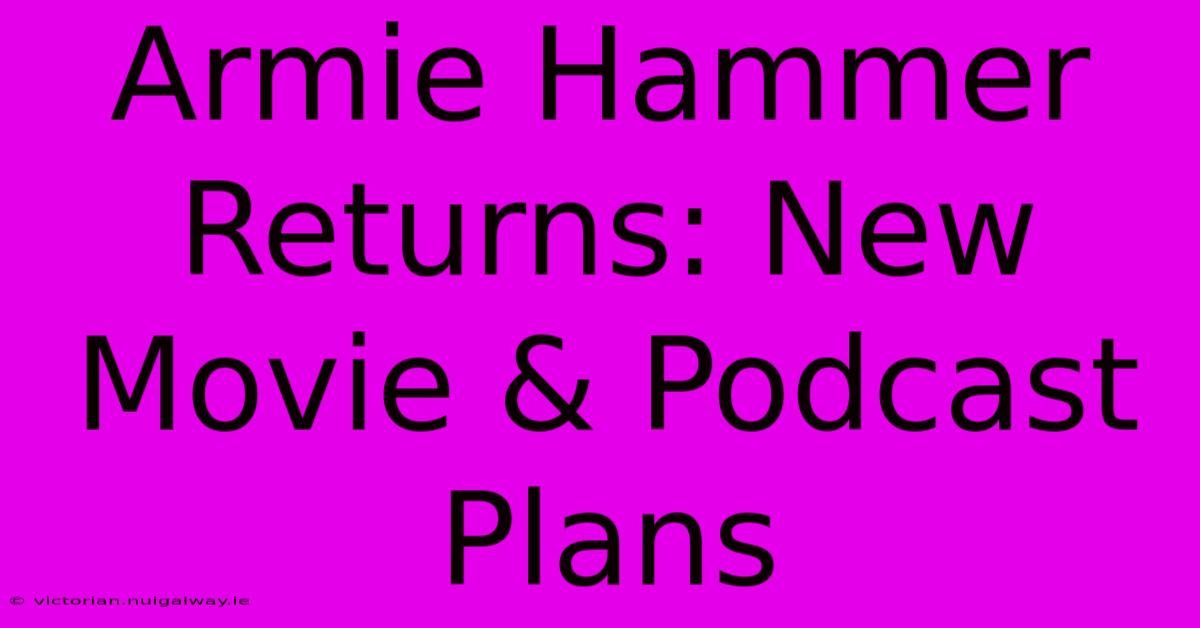 Armie Hammer Returns: New Movie & Podcast Plans