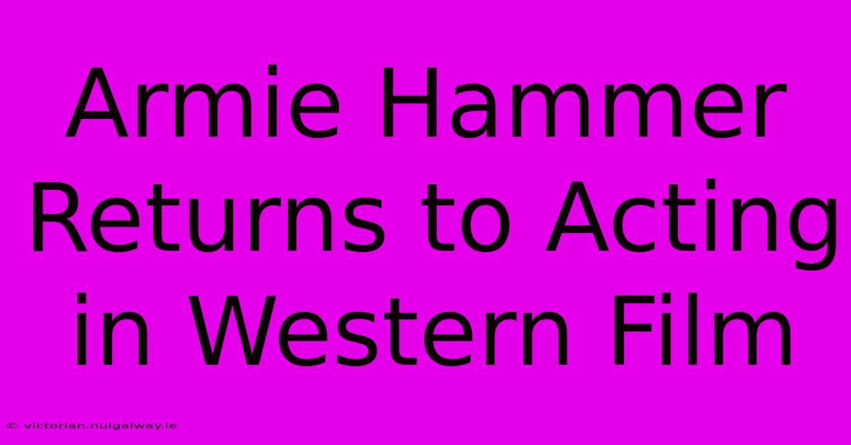 Armie Hammer Returns To Acting In Western Film