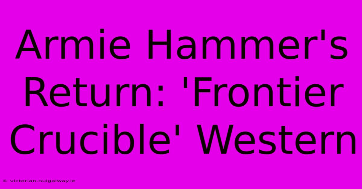 Armie Hammer's Return: 'Frontier Crucible' Western