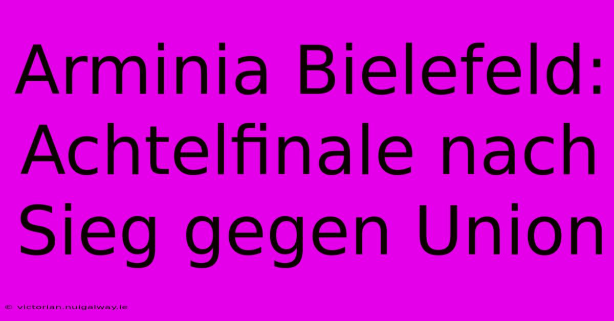 Arminia Bielefeld: Achtelfinale Nach Sieg Gegen Union