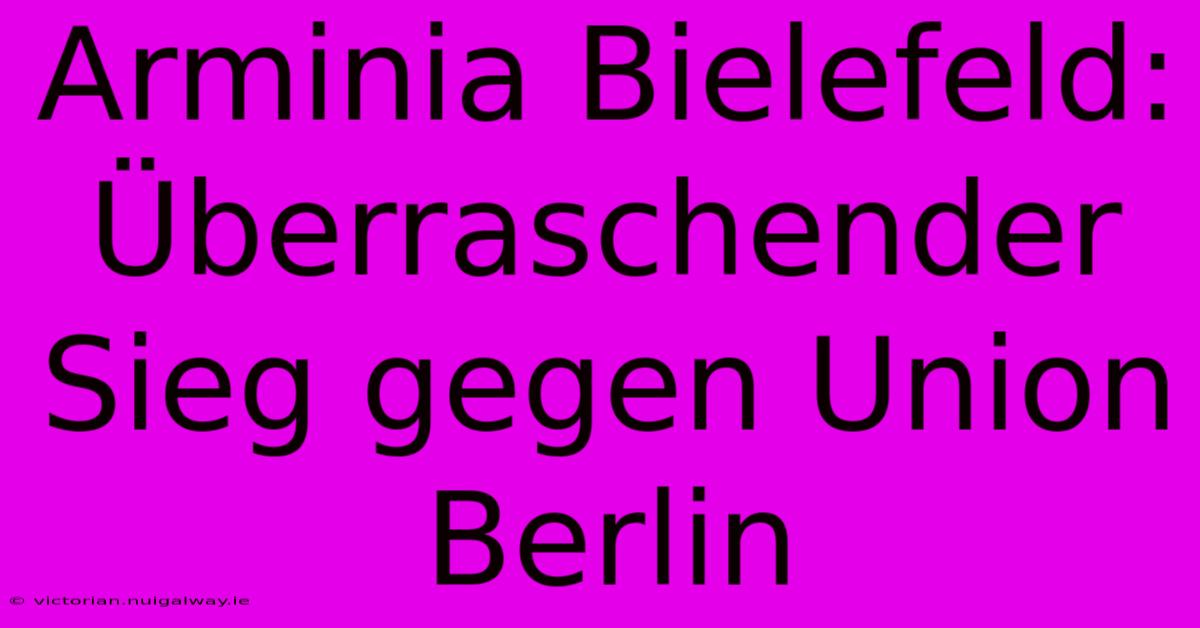 Arminia Bielefeld: Überraschender Sieg Gegen Union Berlin