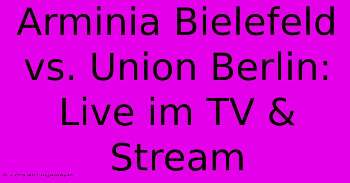 Arminia Bielefeld Vs. Union Berlin: Live Im TV & Stream