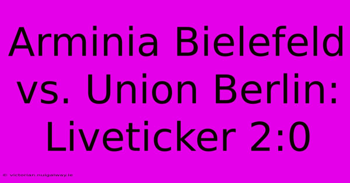 Arminia Bielefeld Vs. Union Berlin: Liveticker 2:0