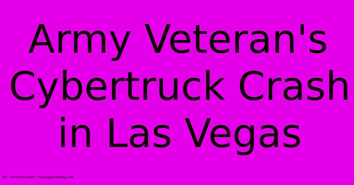 Army Veteran's Cybertruck Crash In Las Vegas