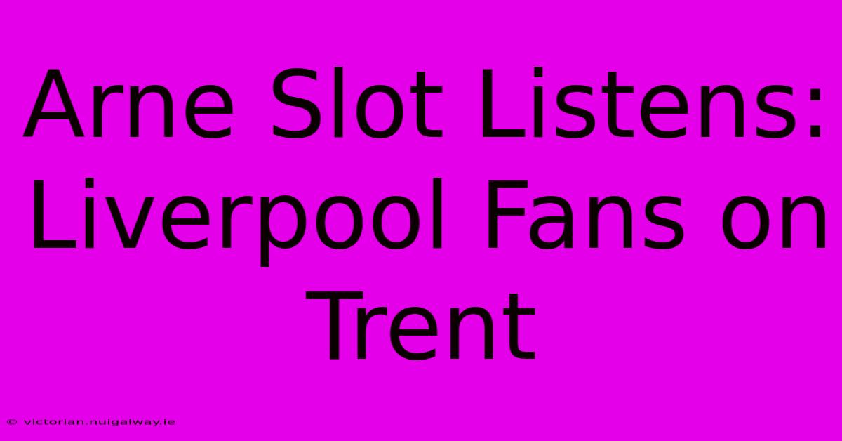 Arne Slot Listens: Liverpool Fans On Trent