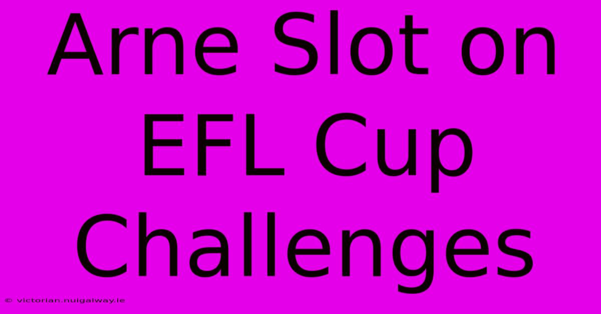 Arne Slot On EFL Cup Challenges