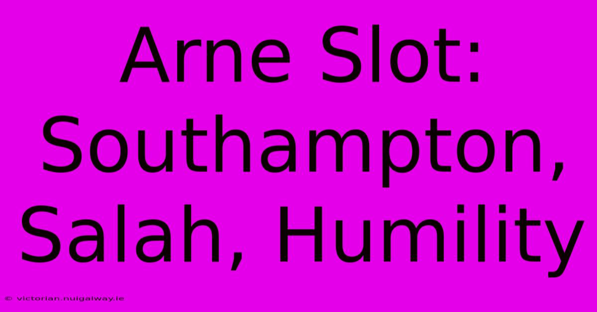 Arne Slot: Southampton, Salah, Humility