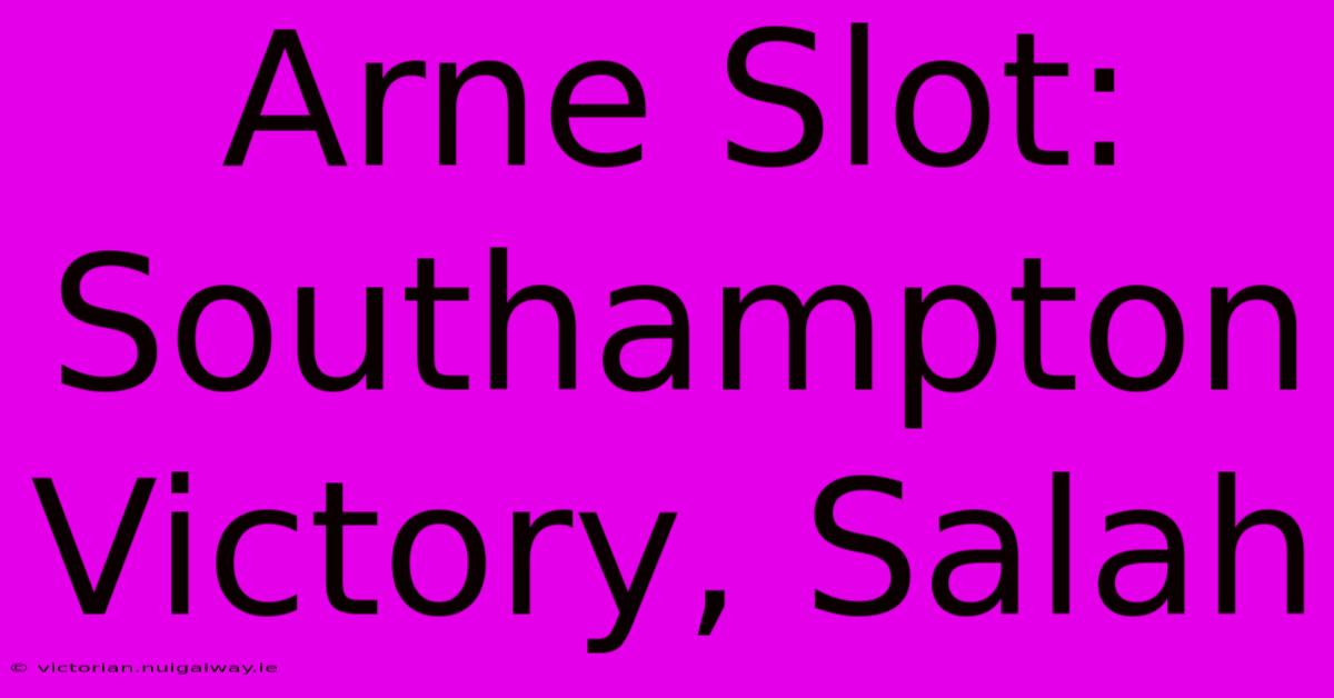 Arne Slot: Southampton Victory, Salah