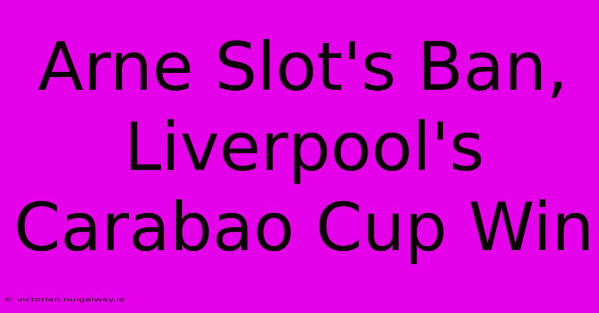 Arne Slot's Ban, Liverpool's Carabao Cup Win