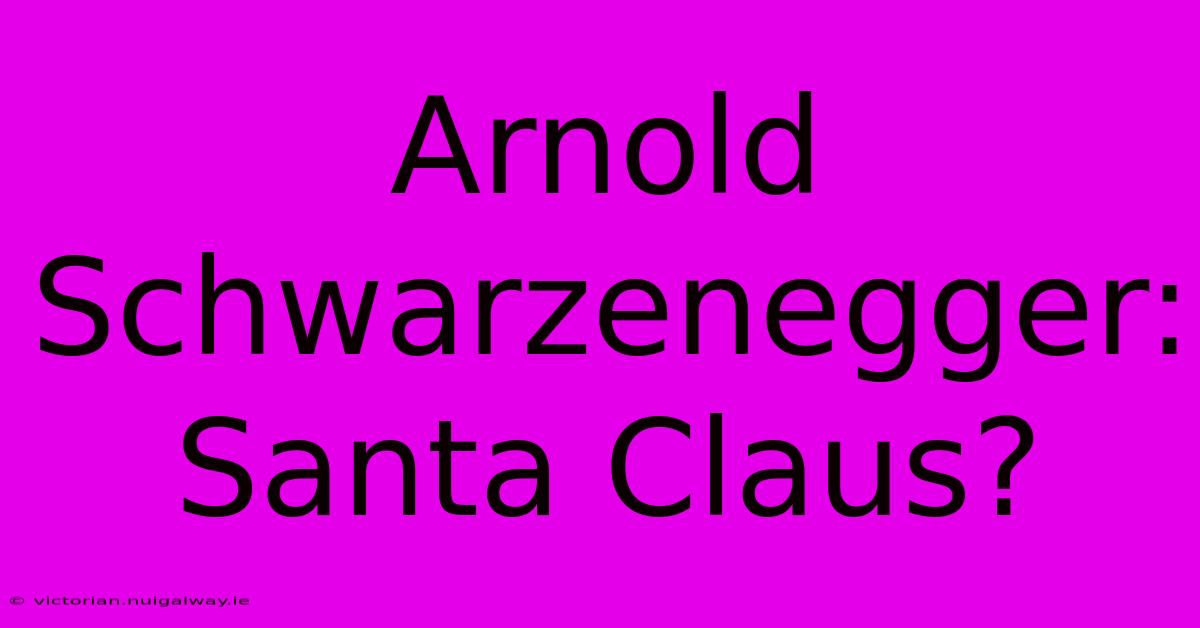 Arnold Schwarzenegger: Santa Claus?