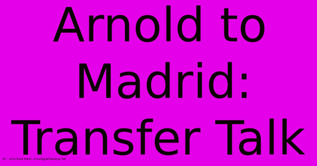 Arnold To Madrid: Transfer Talk