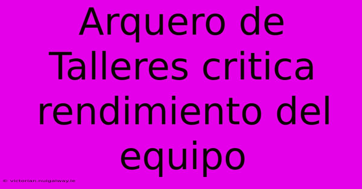 Arquero De Talleres Critica Rendimiento Del Equipo