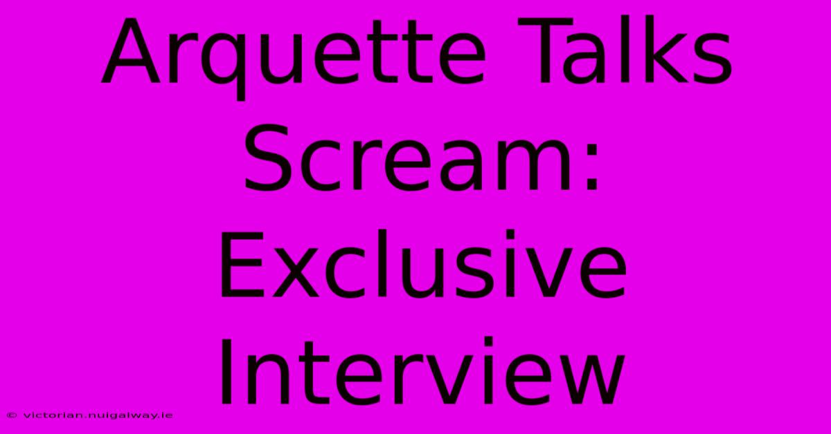 Arquette Talks Scream: Exclusive Interview 