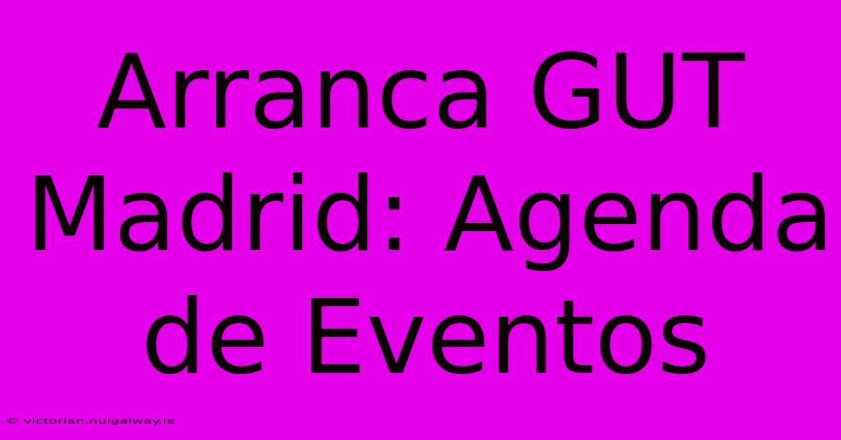 Arranca GUT Madrid: Agenda De Eventos 