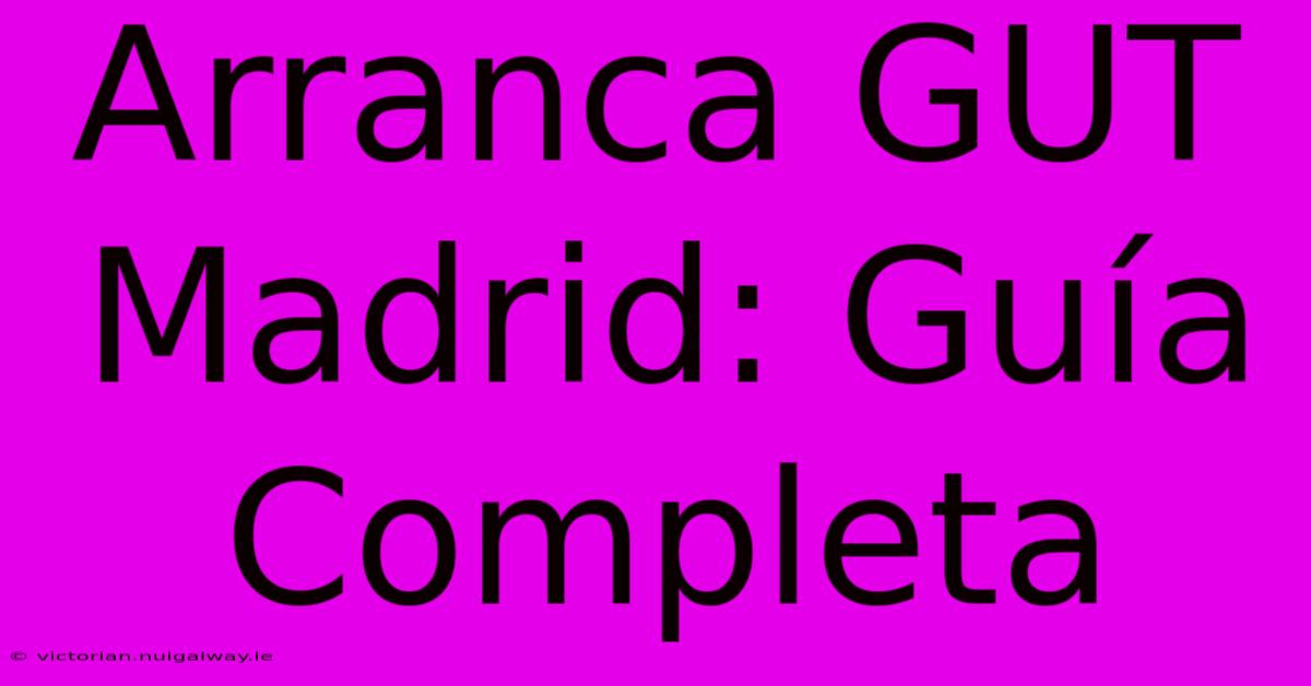 Arranca GUT Madrid: Guía Completa