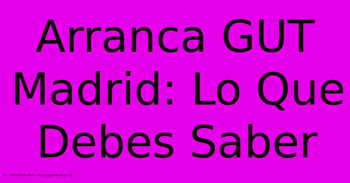 Arranca GUT Madrid: Lo Que Debes Saber