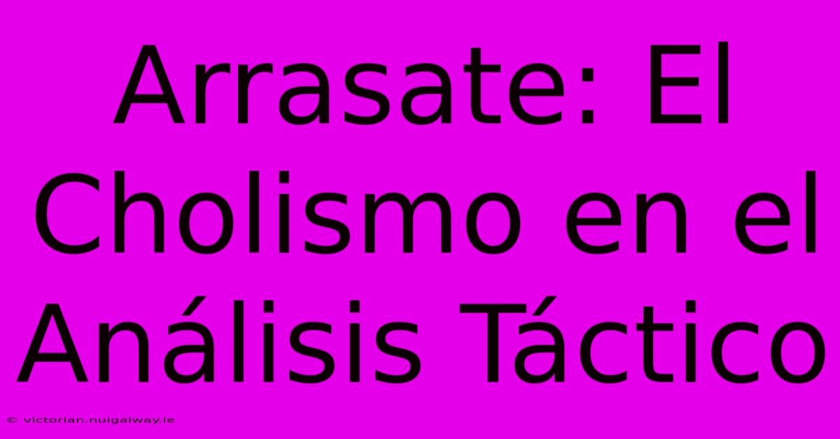 Arrasate: El Cholismo En El Análisis Táctico