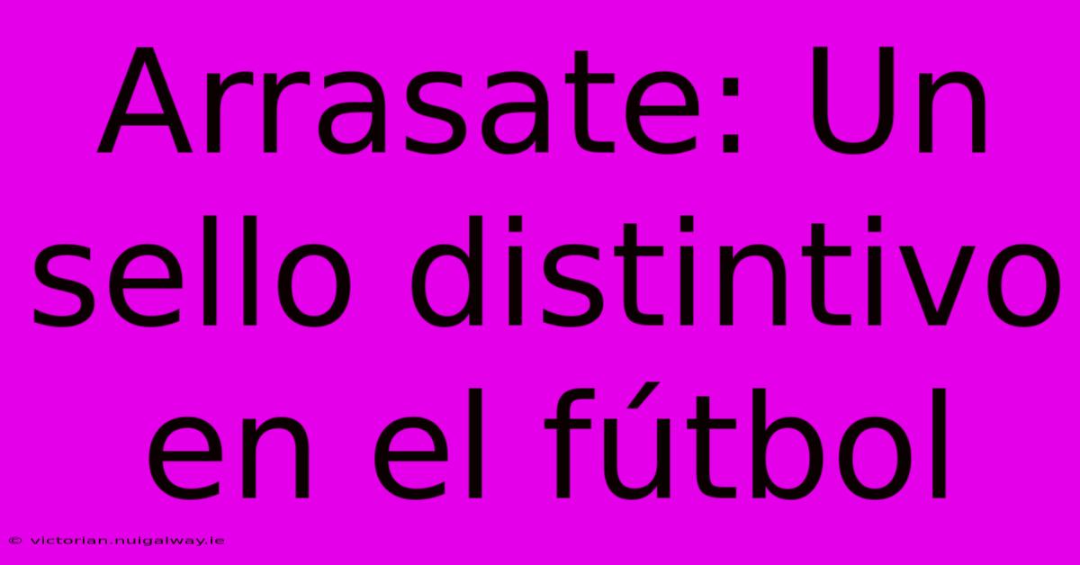 Arrasate: Un Sello Distintivo En El Fútbol