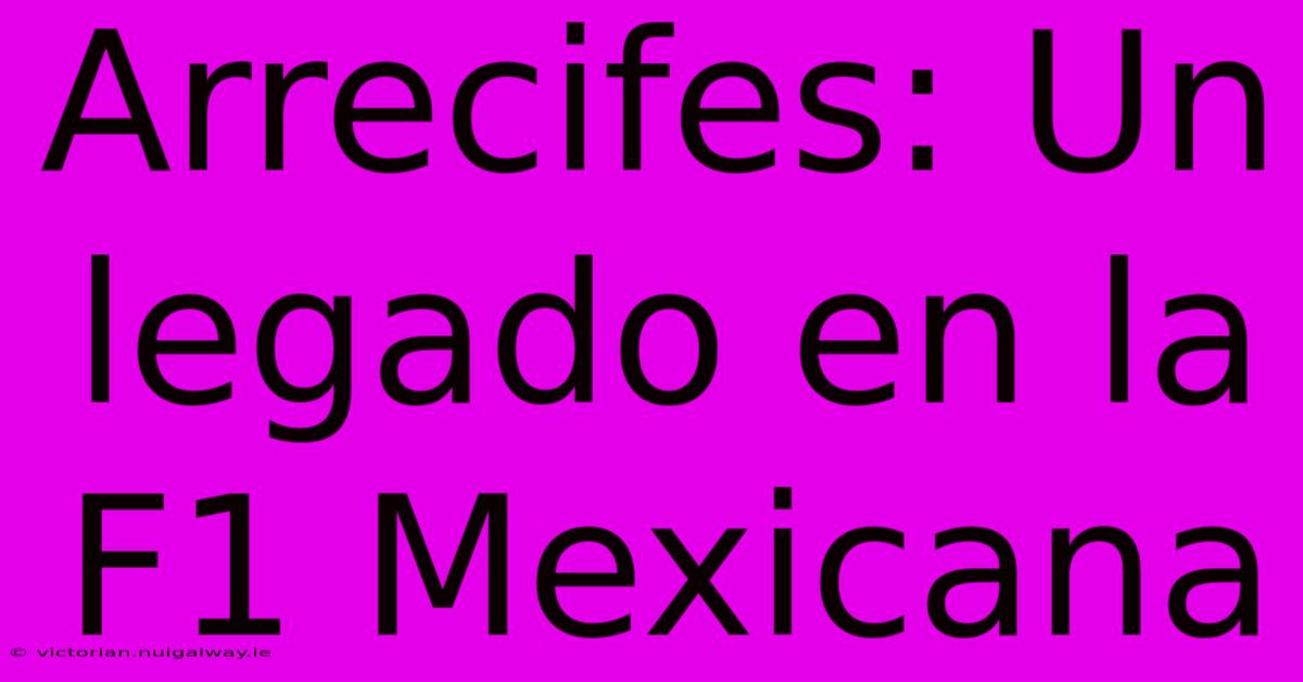 Arrecifes: Un Legado En La F1 Mexicana