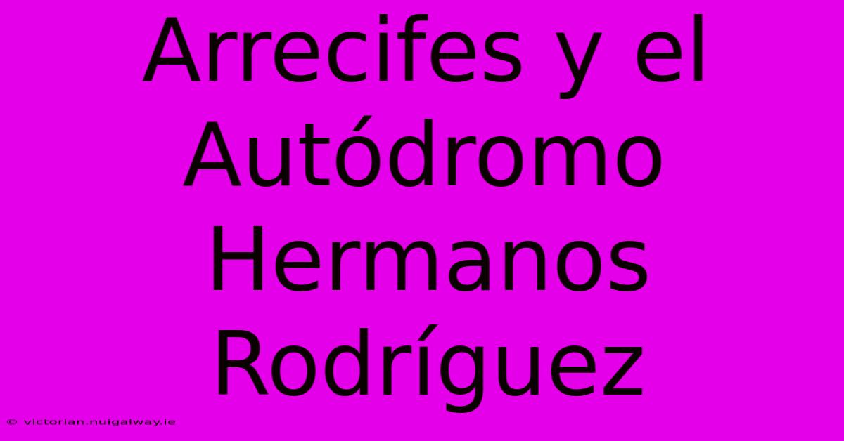 Arrecifes Y El Autódromo Hermanos Rodríguez