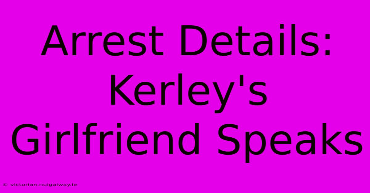 Arrest Details: Kerley's Girlfriend Speaks