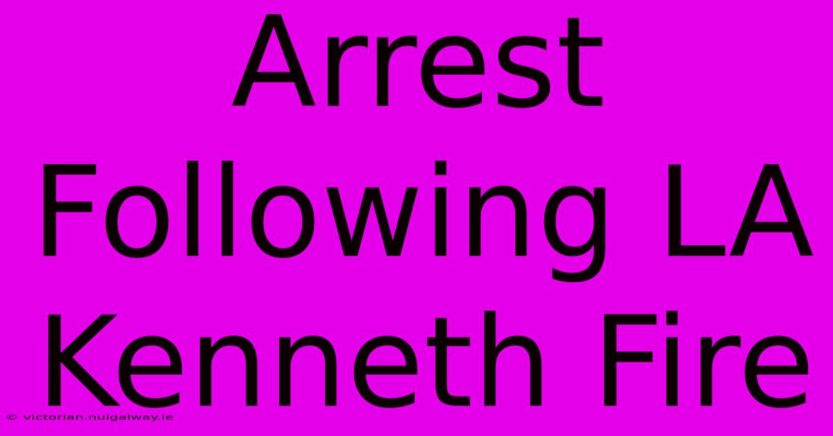 Arrest Following LA Kenneth Fire