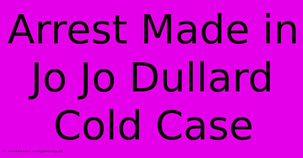 Arrest Made In Jo Jo Dullard Cold Case