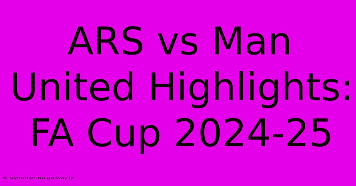 ARS Vs Man United Highlights: FA Cup 2024-25