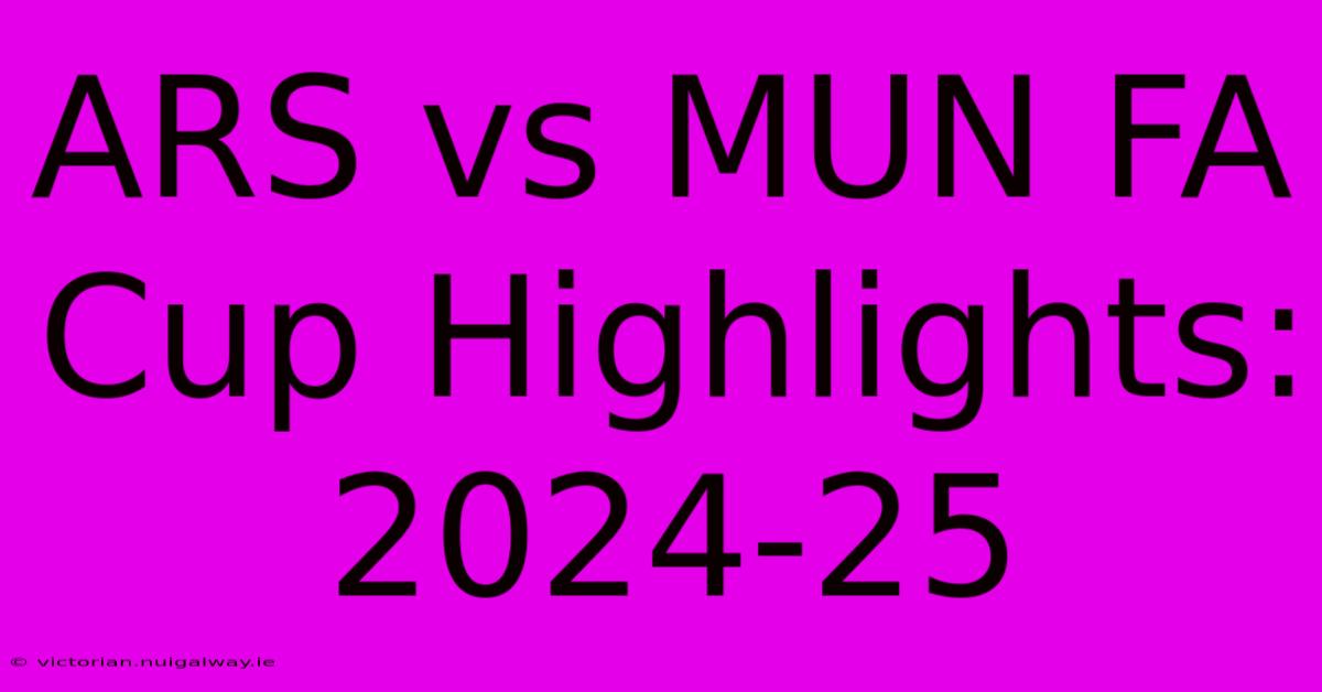 ARS Vs MUN FA Cup Highlights: 2024-25