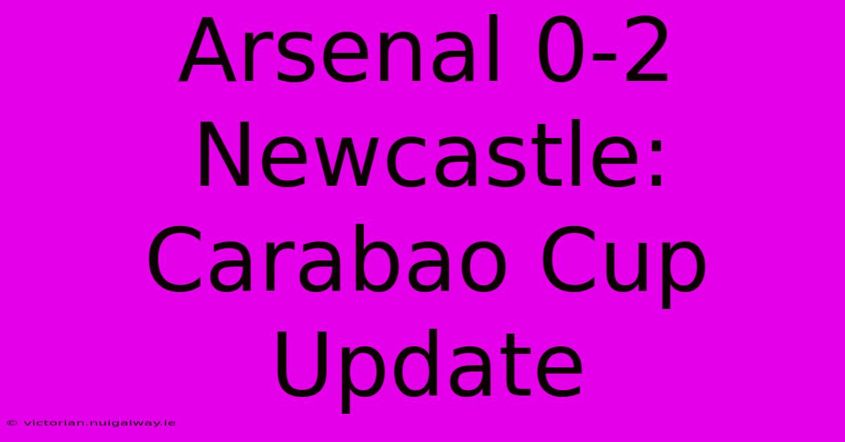 Arsenal 0-2 Newcastle: Carabao Cup Update