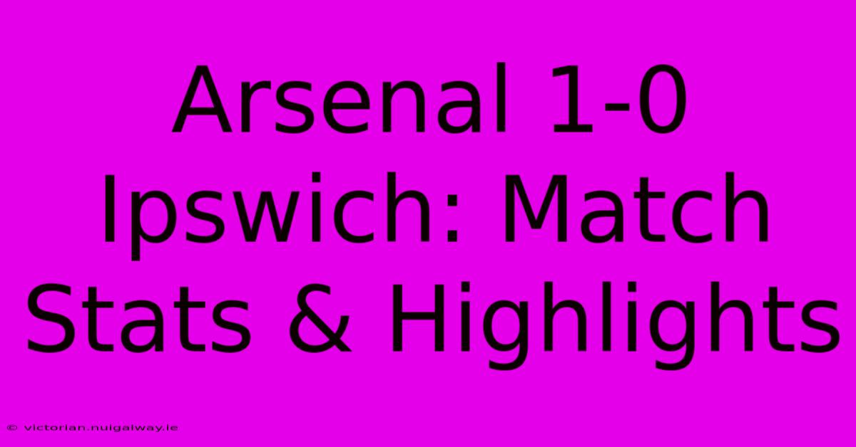 Arsenal 1-0 Ipswich: Match Stats & Highlights